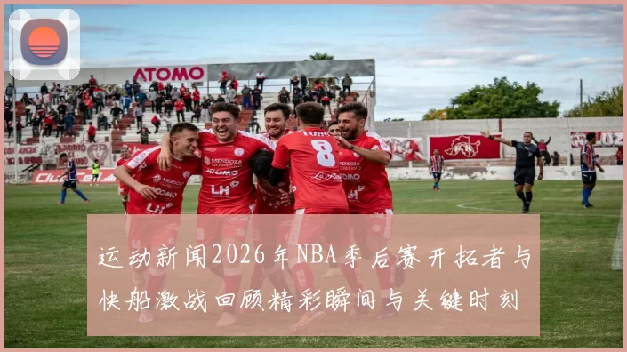 运动新闻2026年NBA季后赛开拓者与快船激战回顾精彩瞬间与关键时刻分析