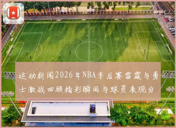 运动新闻2026年NBA季后赛雷霆与勇士激战回顾精彩瞬间与球员表现分析