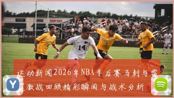 运动新闻2026年NBA季后赛马刺与雷霆激战回顾精彩瞬间与战术分析